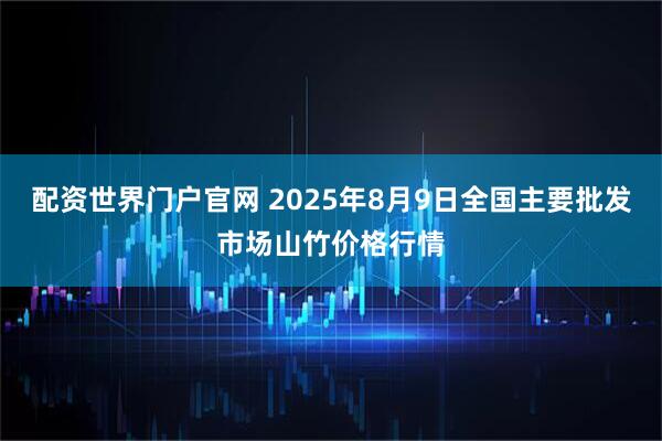 配资世界门户官网 2025年8月9日全国主要批发市场山竹价格行情