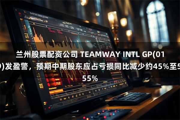 兰州股票配资公司 TEAMWAY INTL GP(01239)发盈警，预期中期股东应占亏损同比减少约45%至55%