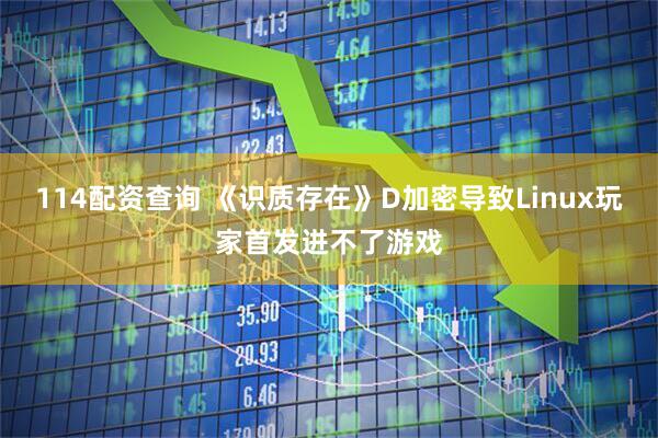 114配资查询 《识质存在》D加密导致Linux玩家首发进不了游戏